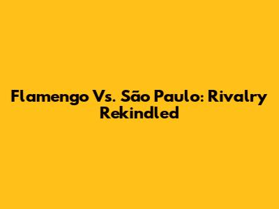 Flamengo Vs. São Paulo: Rivalry Rekindled