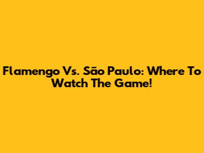 Flamengo Vs. São Paulo: Where To Watch The Game!