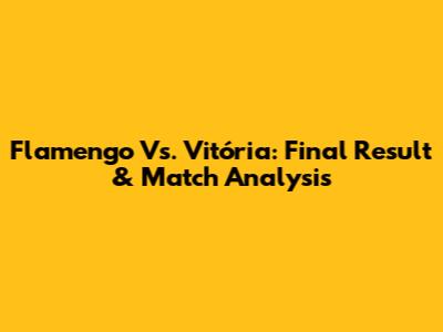 Flamengo Vs. Vitória: Final Result & Match Analysis