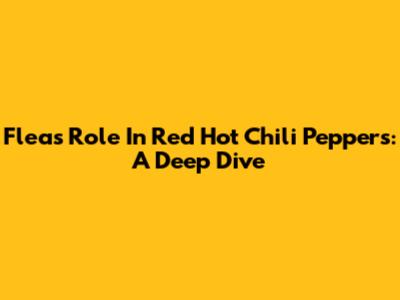 Flea's Role In Red Hot Chili Peppers: A Deep Dive