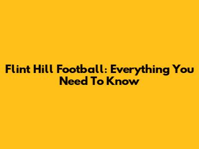 Flint Hill Football: Everything You Need To Know