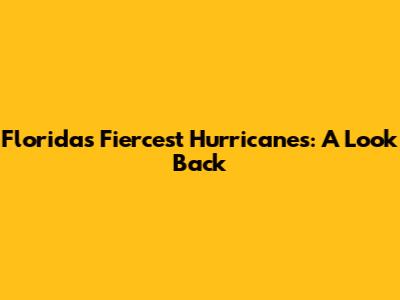 Florida's Fiercest Hurricanes: A Look Back