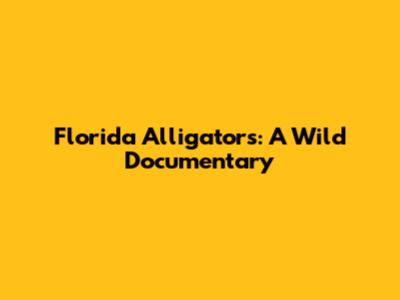Florida Alligators: A Wild Documentary