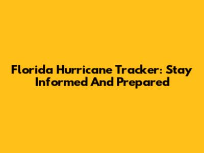 Florida Hurricane Tracker: Stay Informed And Prepared