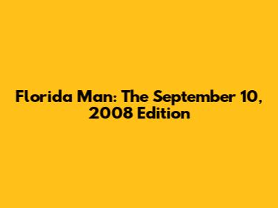 Florida Man: The September 10, 2008 Edition