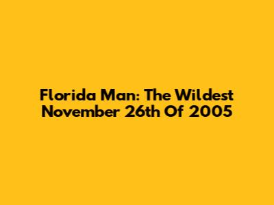 Florida Man: The Wildest November 26th Of 2005