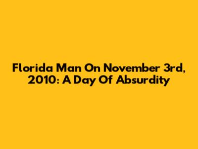 Florida Man On November 3rd, 2010: A Day Of Absurdity