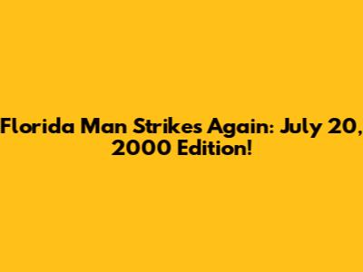 Florida Man Strikes Again: July 20, 2000 Edition!