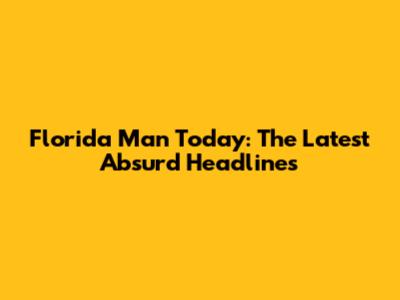 Florida Man Today: The Latest Absurd Headlines