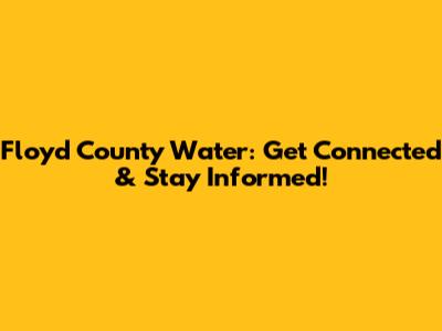 Floyd County Water: Get Connected & Stay Informed!