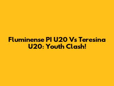 Fluminense PI U20 Vs Teresina U20: Youth Clash!
