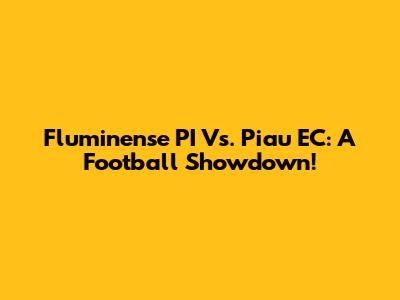 Fluminense PI Vs. Piau EC: A Football Showdown!