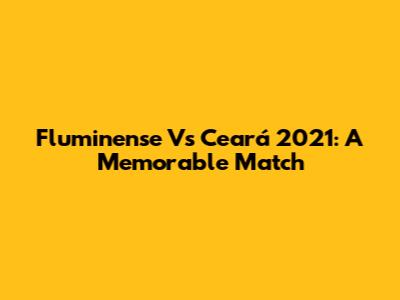 Fluminense Vs Ceará 2021: A Memorable Match