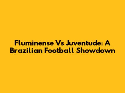 Fluminense Vs Juventude: A Brazilian Football Showdown