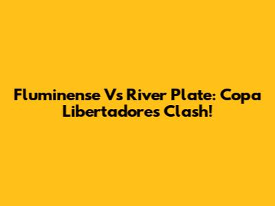 Fluminense Vs River Plate: Copa Libertadores Clash!