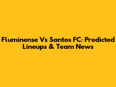 Fluminense Vs Santos FC: Predicted Lineups & Team News