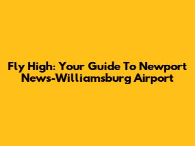Fly High: Your Guide To Newport News-Williamsburg Airport