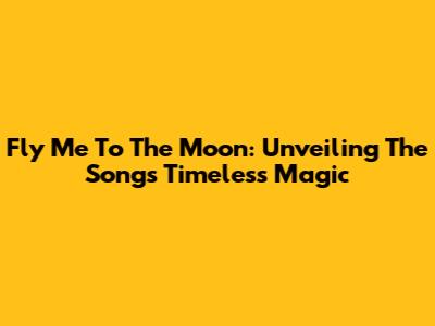 Fly Me To The Moon: Unveiling The Song's Timeless Magic