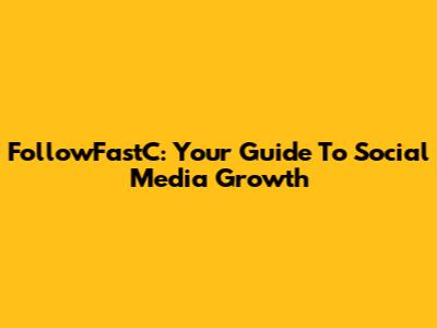 FollowFastC: Your Guide To Social Media Growth