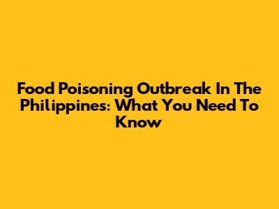 Food Poisoning Outbreak In The Philippines: What You Need To Know