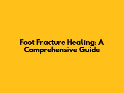 Foot Fracture Healing: A Comprehensive Guide