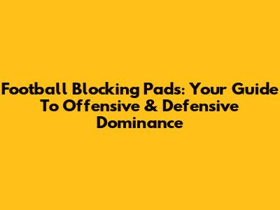 Football Blocking Pads: Your Guide To Offensive & Defensive Dominance