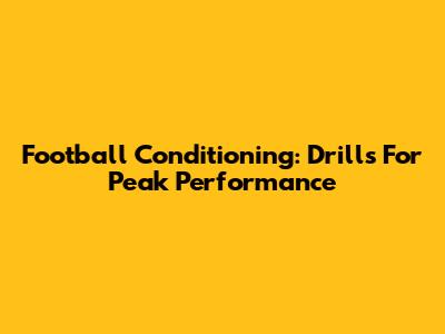 Football Conditioning: Drills For Peak Performance
