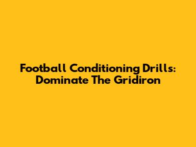 Football Conditioning Drills: Dominate The Gridiron