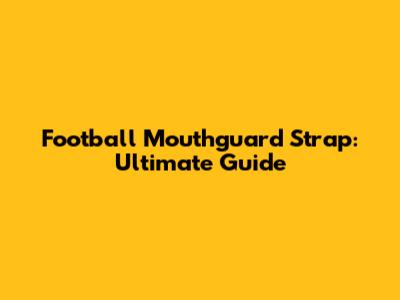 Football Mouthguard Strap: Ultimate Guide