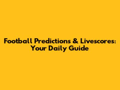 Football Predictions & Livescores: Your Daily Guide