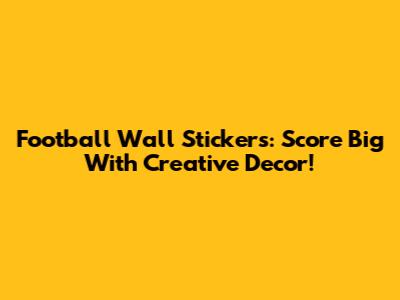 Football Wall Stickers: Score Big With Creative Decor!