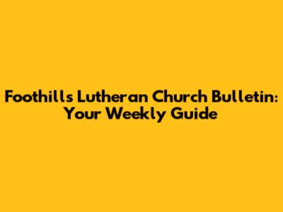 Foothills Lutheran Church Bulletin: Your Weekly Guide