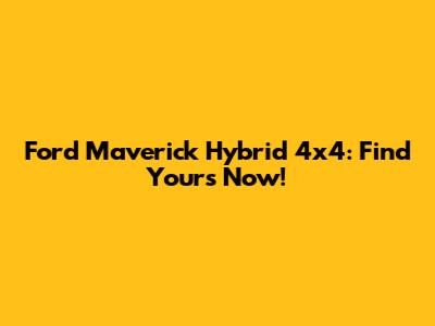 Ford Maverick Hybrid 4x4: Find Yours Now!
