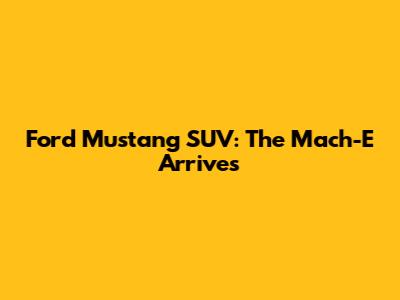 Ford Mustang SUV: The Mach-E Arrives
