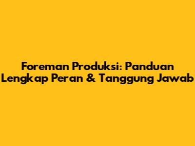 Foreman Produksi: Panduan Lengkap Peran & Tanggung Jawab