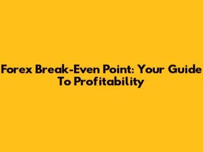 Forex Break-Even Point: Your Guide To Profitability