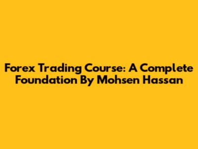 Forex Trading Course: A Complete Foundation By Mohsen Hassan
