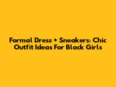 Formal Dress + Sneakers: Chic Outfit Ideas For Black Girls