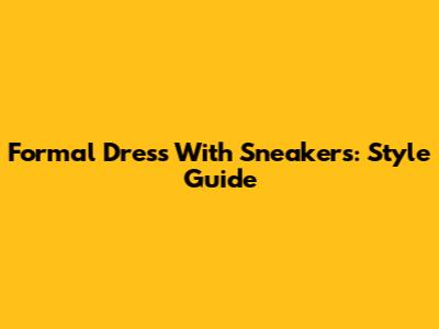 Formal Dress With Sneakers: Style Guide