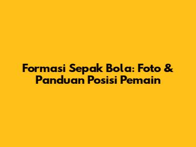 Formasi Sepak Bola: Foto & Panduan Posisi Pemain