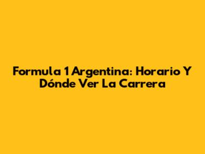 Formula 1 Argentina: Horario Y Dónde Ver La Carrera