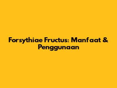 Forsythiae Fructus: Manfaat & Penggunaan