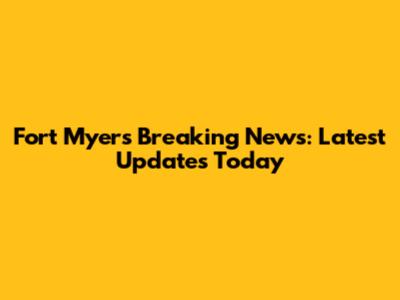 Fort Myers Breaking News: Latest Updates Today