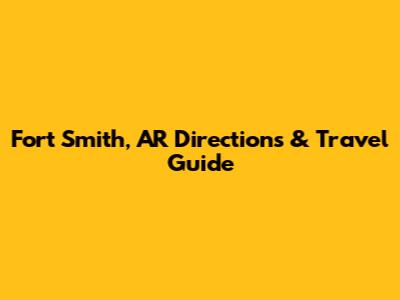 Fort Smith, AR Directions & Travel Guide