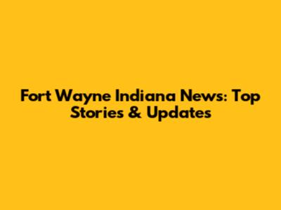Fort Wayne Indiana News: Top Stories & Updates
