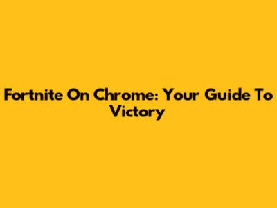 Fortnite On Chrome: Your Guide To Victory