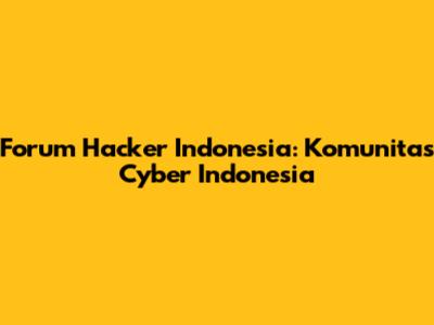 Forum Hacker Indonesia: Komunitas Cyber Indonesia