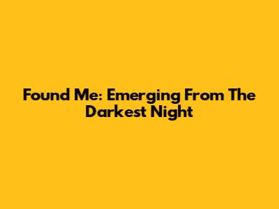 Found Me: Emerging From The Darkest Night