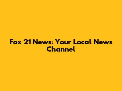 Fox 21 News: Your Local News Channel