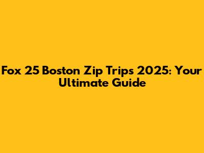 Fox 25 Boston Zip Trips 2025: Your Ultimate Guide
